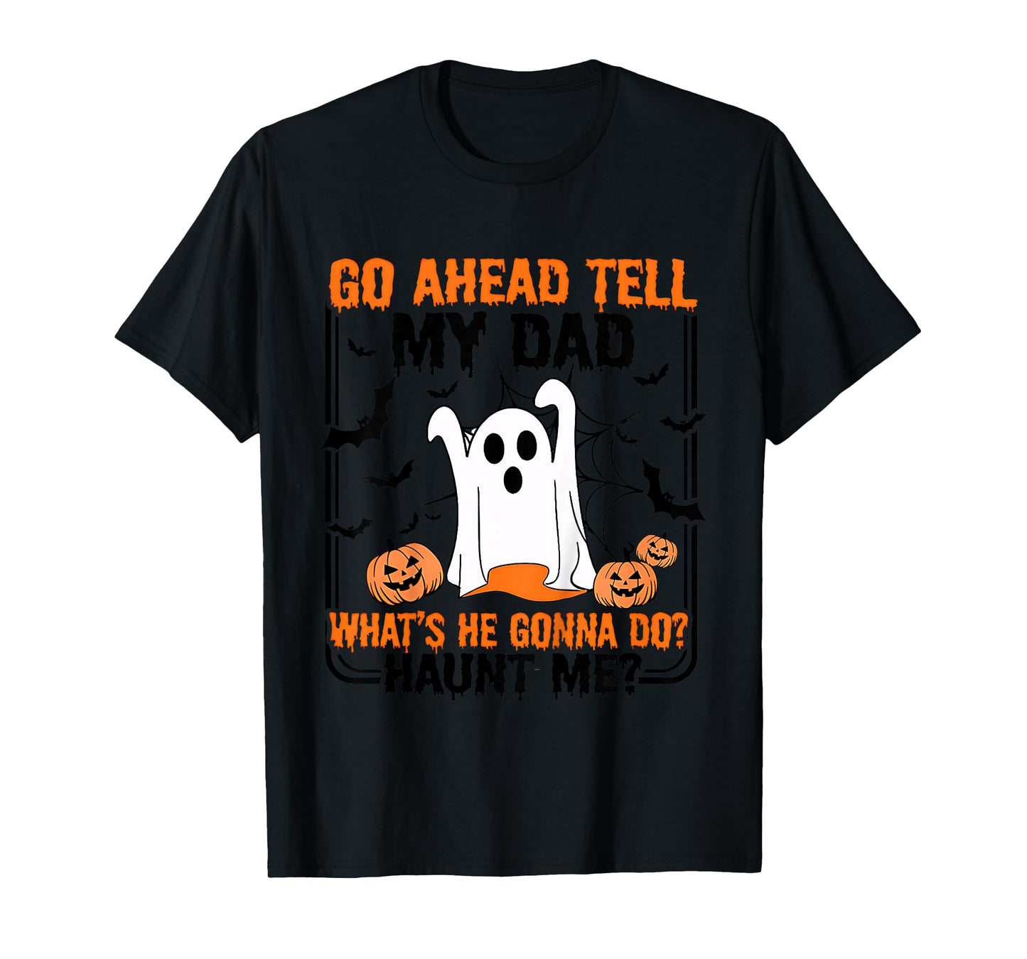 Go Ahead Tell My Dad What's He Gonna Do Haunt Me T-Shirt