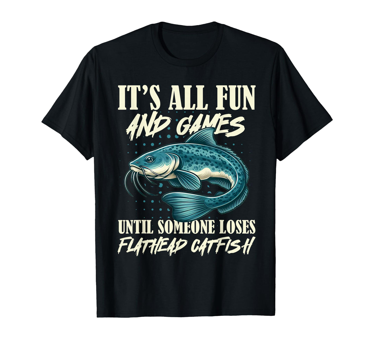 It's All Fun And Games Flathead Catfish Fishing Fisherman T-Shirt