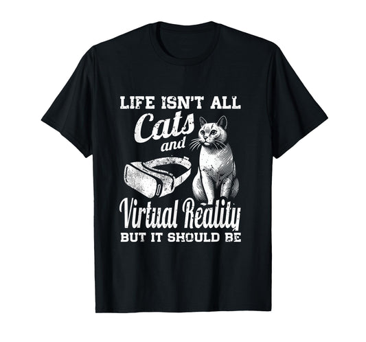 Life Isn't All Cats And Virtual Reality But It Should Be T-Shirt