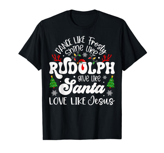 Dance Like Frosty Shine Like Rudolph Love Like Jesus Xmas T-Shirt