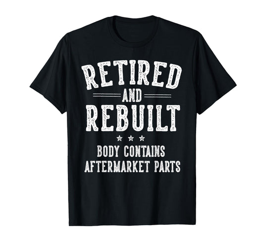 Funny Retirement Gifts for Men Women Retired and Rebuilt Body Contains Aftermarket Parts Retired T-Shirt