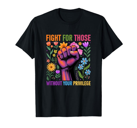 Fight For Those Without Your Privilege Quote Subtle Flower T-Shirt