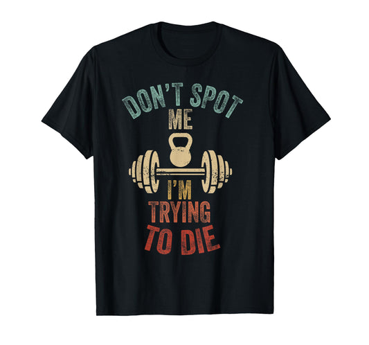 Don't Spot Me I'm Trying to Die Workout Gym Weightlifter T-Shirt