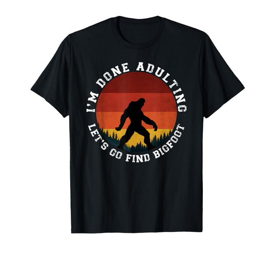 I'm Done Adulting Let's Go Find Bigfoot Funny Yeti Sasquatch T-Shirt