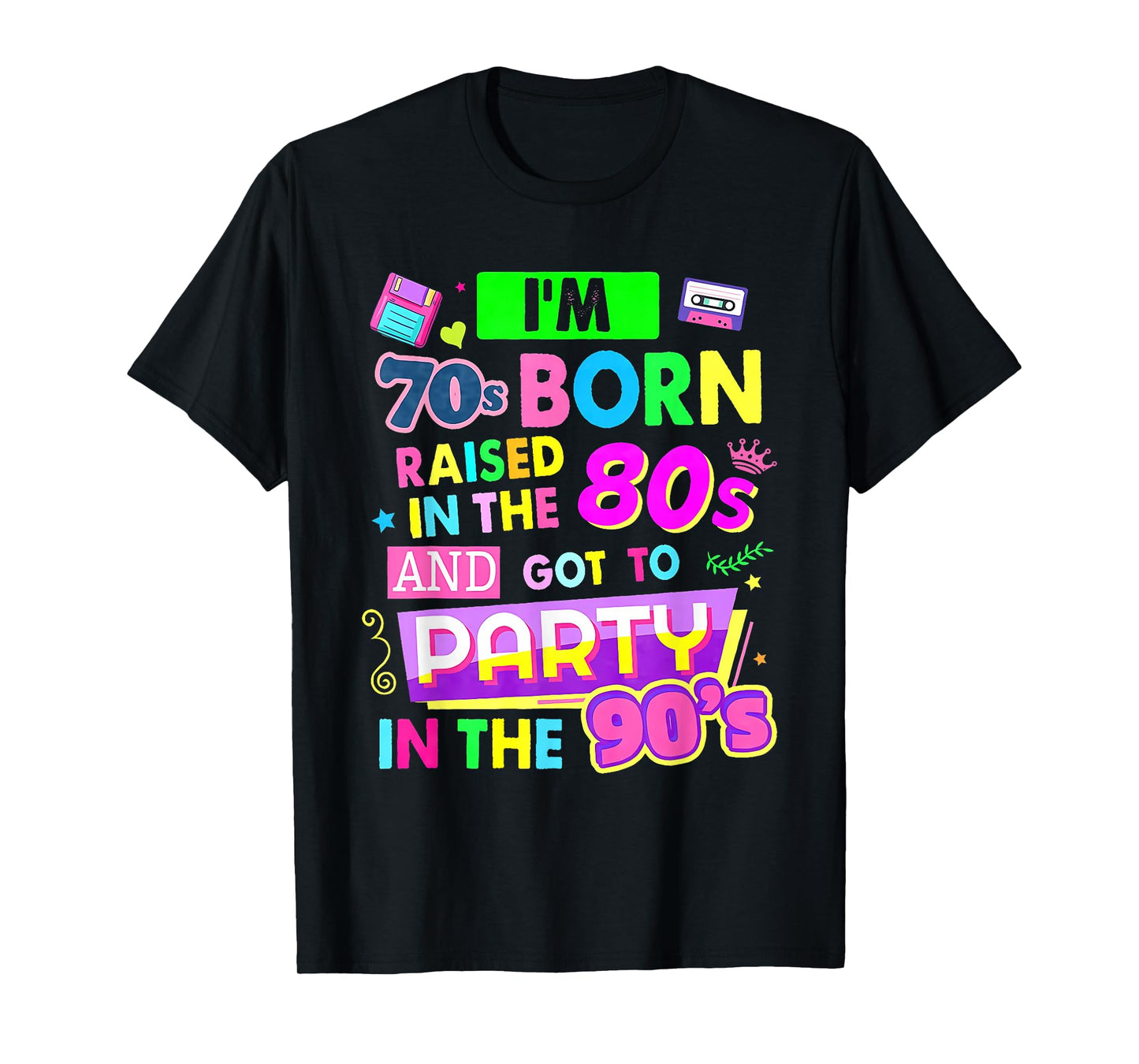 I'm 70s Born Raised In The 80s And Got To Party In The 90's T-Shirt