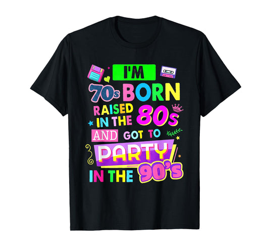 I'm 70s Born Raised In The 80s And Got To Party In The 90's T-Shirt