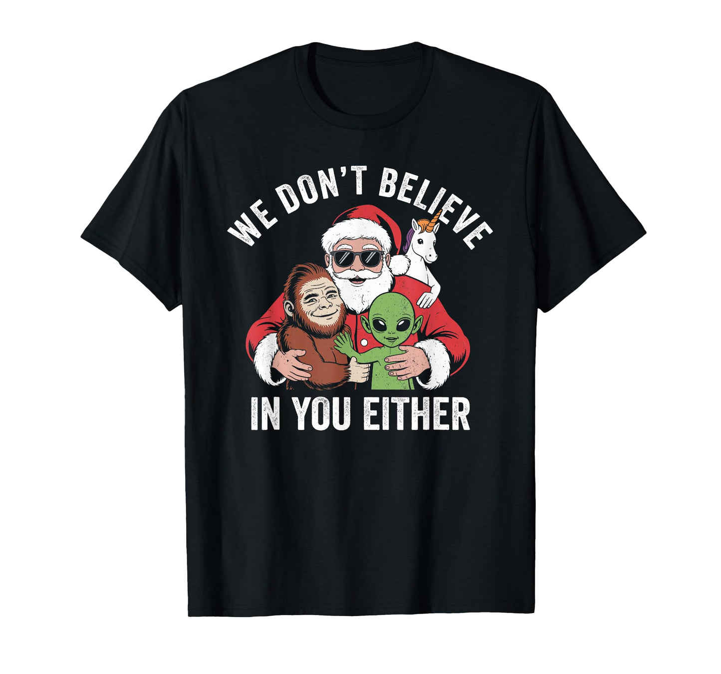 We Don't Believe in You Either Bigfoot Santa Alien Unicorn T-Shirt