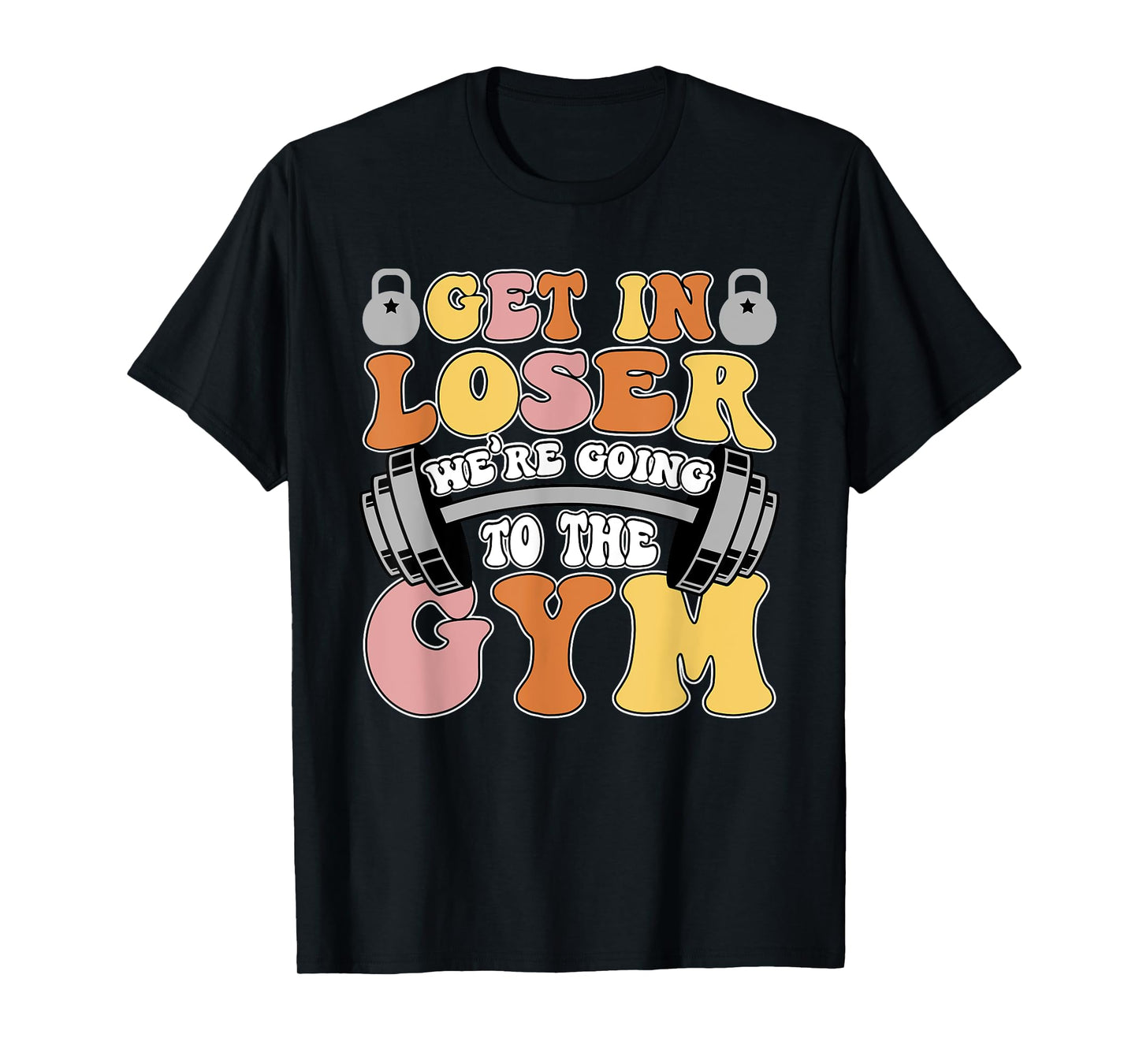 Get In Loser We're Going To The Gym Weightlifting Workout T-Shirt