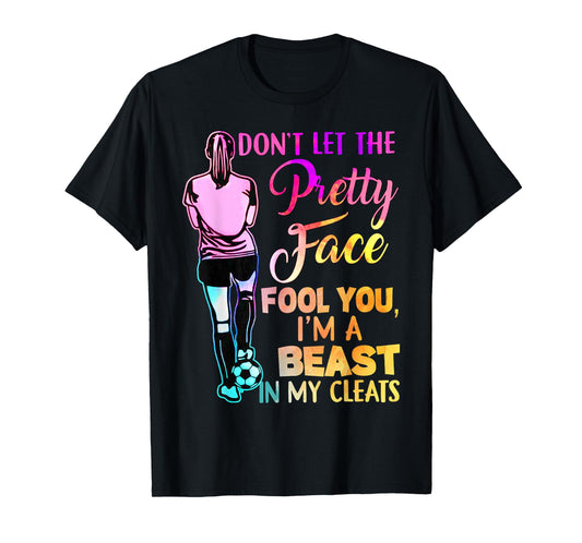Don't Let The Pretty Face Fool You I'm A Beast In My Cleats T-Shirt