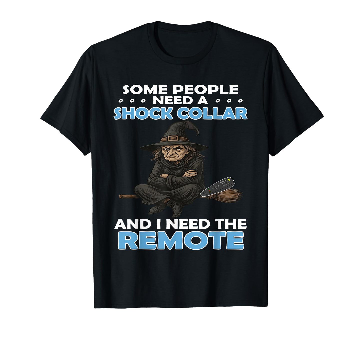 Some People Need A Shock Collar and I Need The Remote Witch T-Shirt