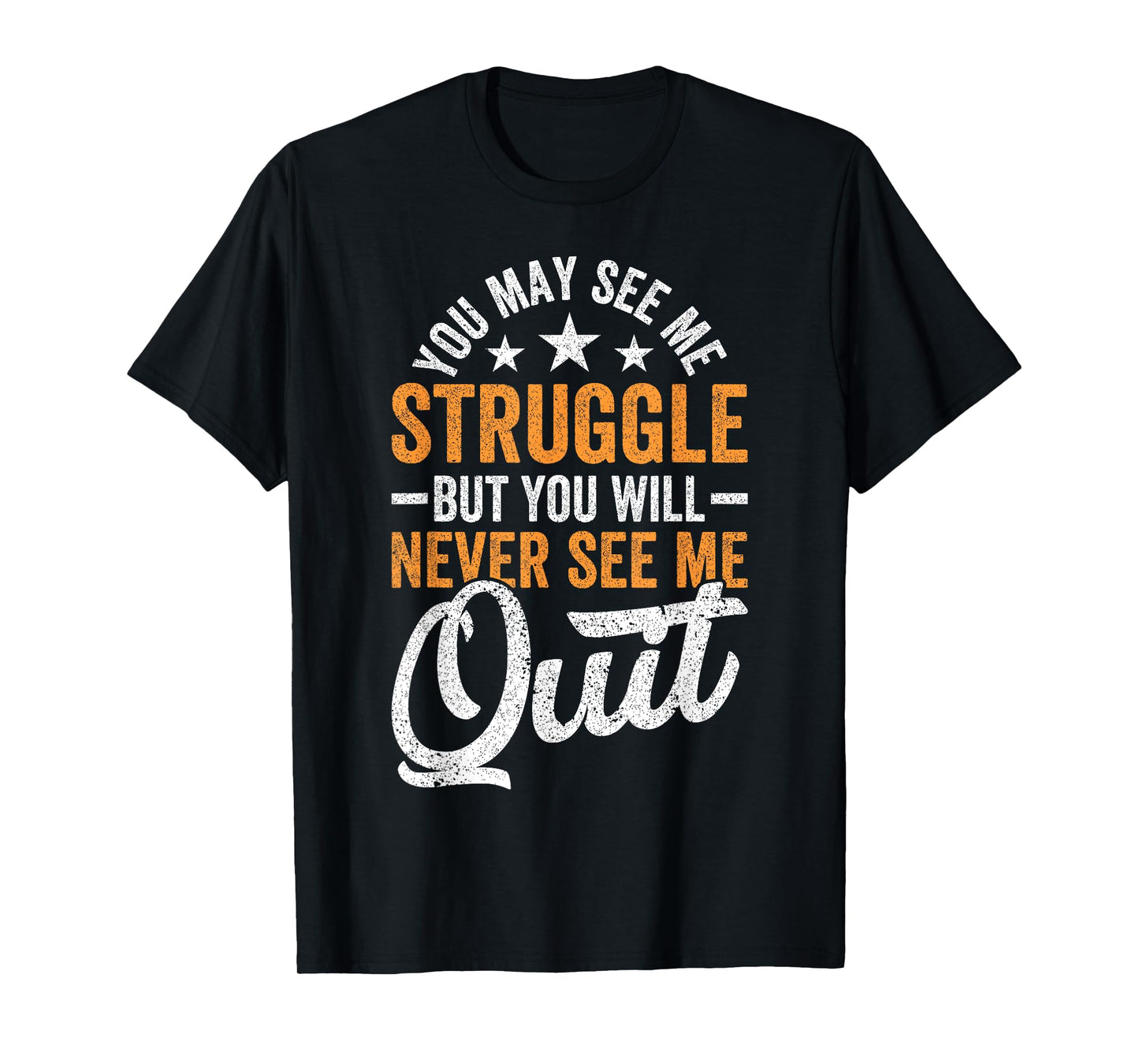 You may see me struggle but you will never see me Funny Quit T-Shirt
