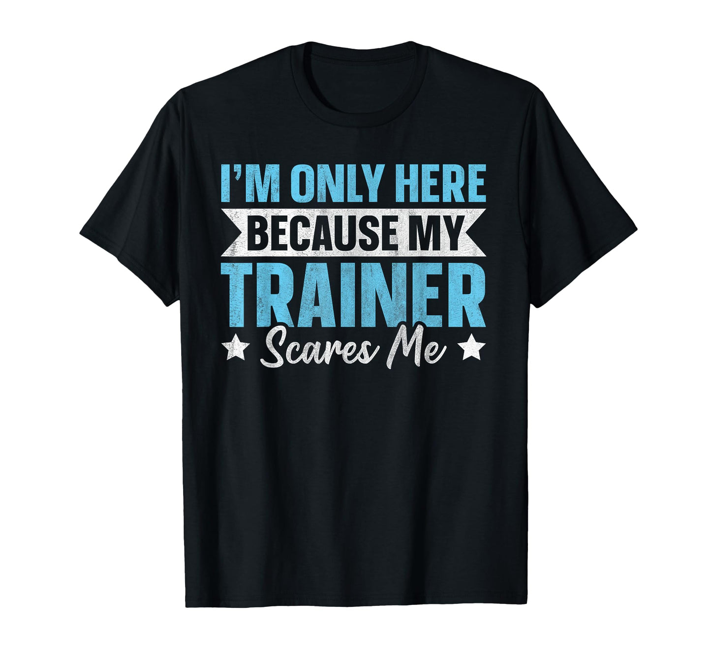 I'm Only Here Because My Trainer Scares Me T-Shirt