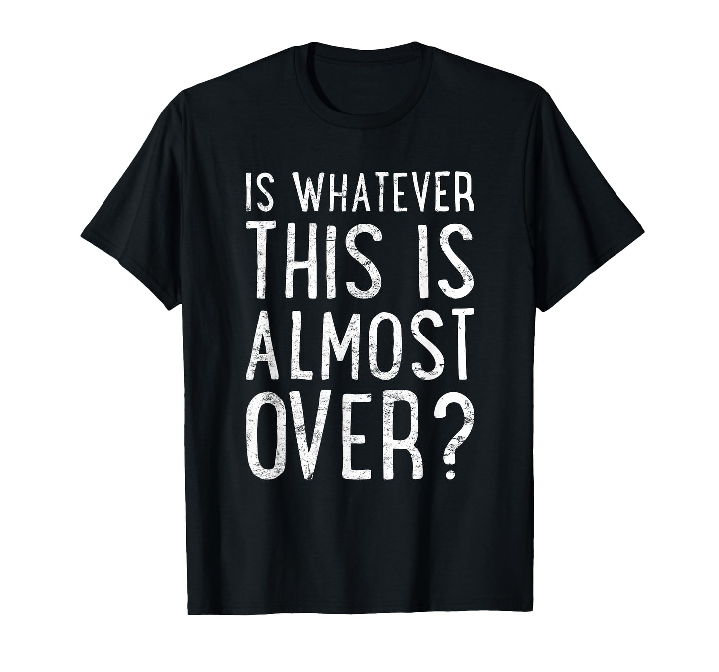 is Whatever This is Almost Over? Funny Quote T-Shirt