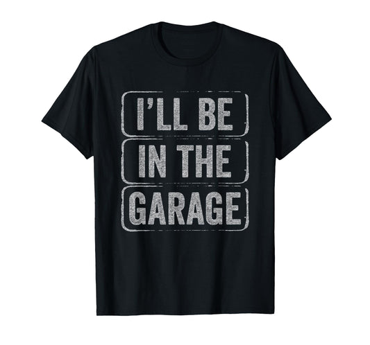 I'll Be In The Garage Funny Mechanic Workshop Dad & Grandpa T-Shirt