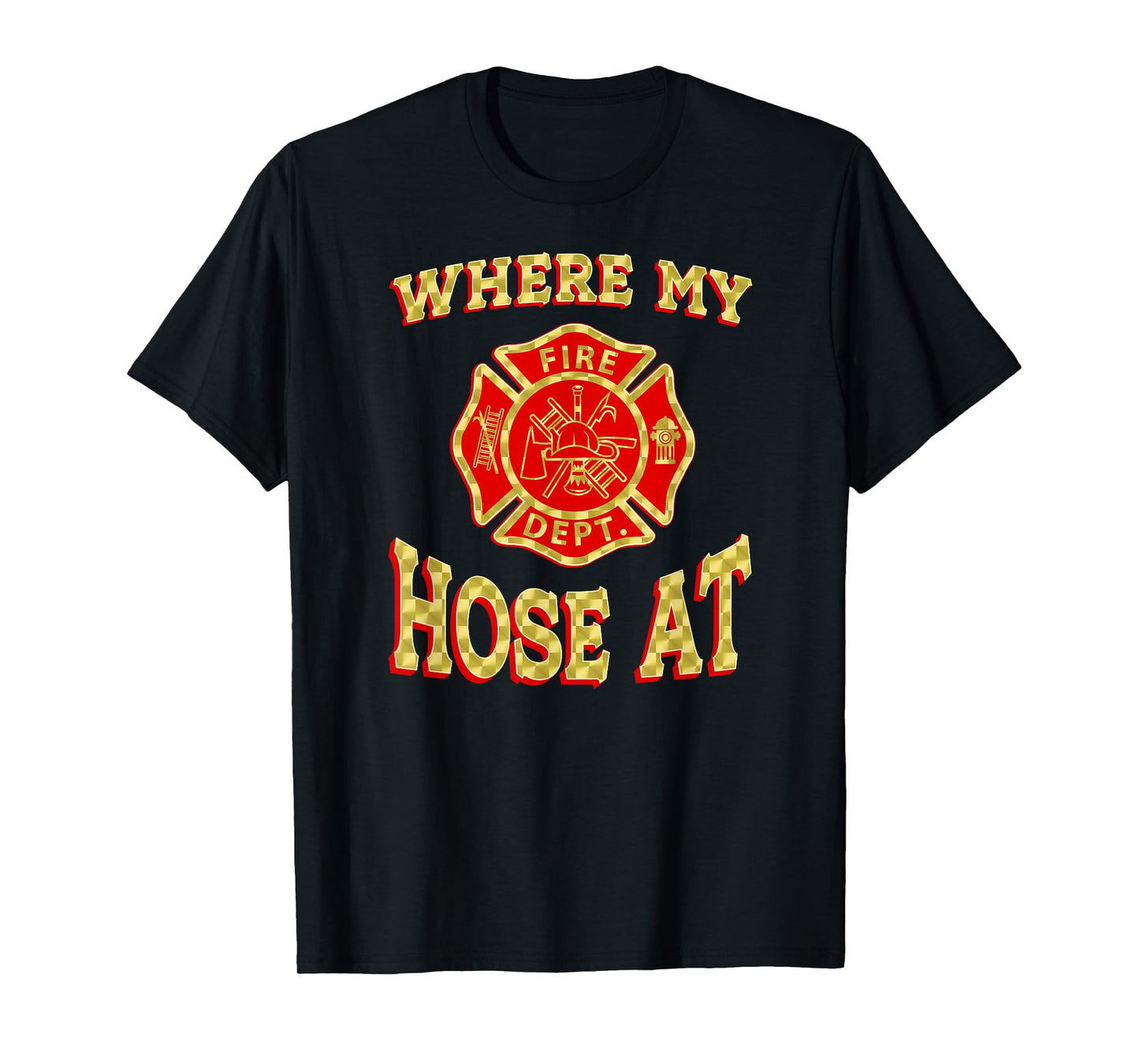 WHERE MY HOSE AT Funny Firefighter Gag Gift Fire Fighter T-Shirt