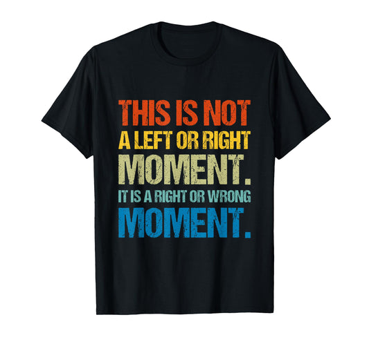 This Is Not A Left Or Right Moment It Is a Right Or Wrong T-Shirt