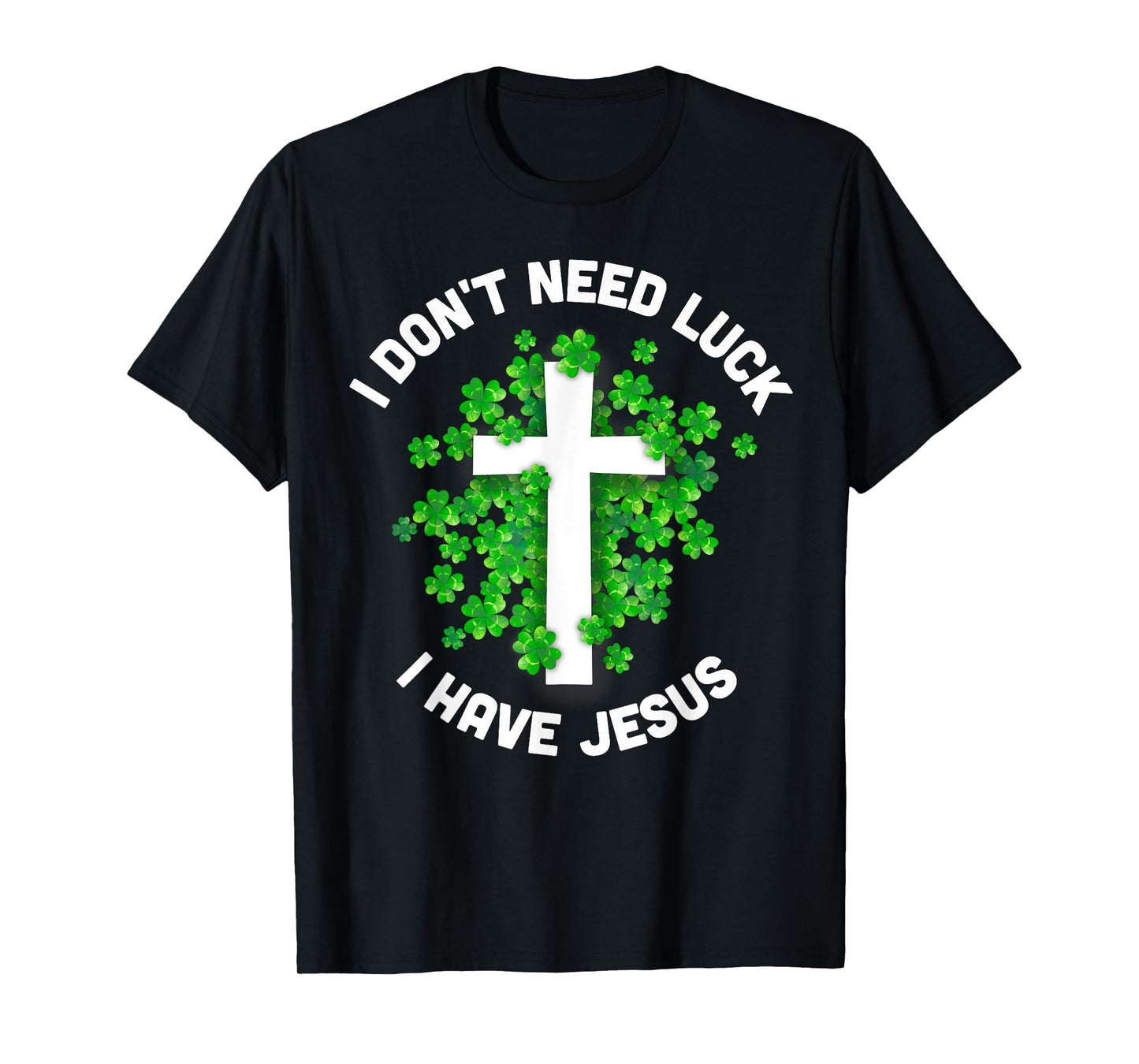 I Don't Need Luck I Have Jesus Christian St Patrick's Day T-Shirt