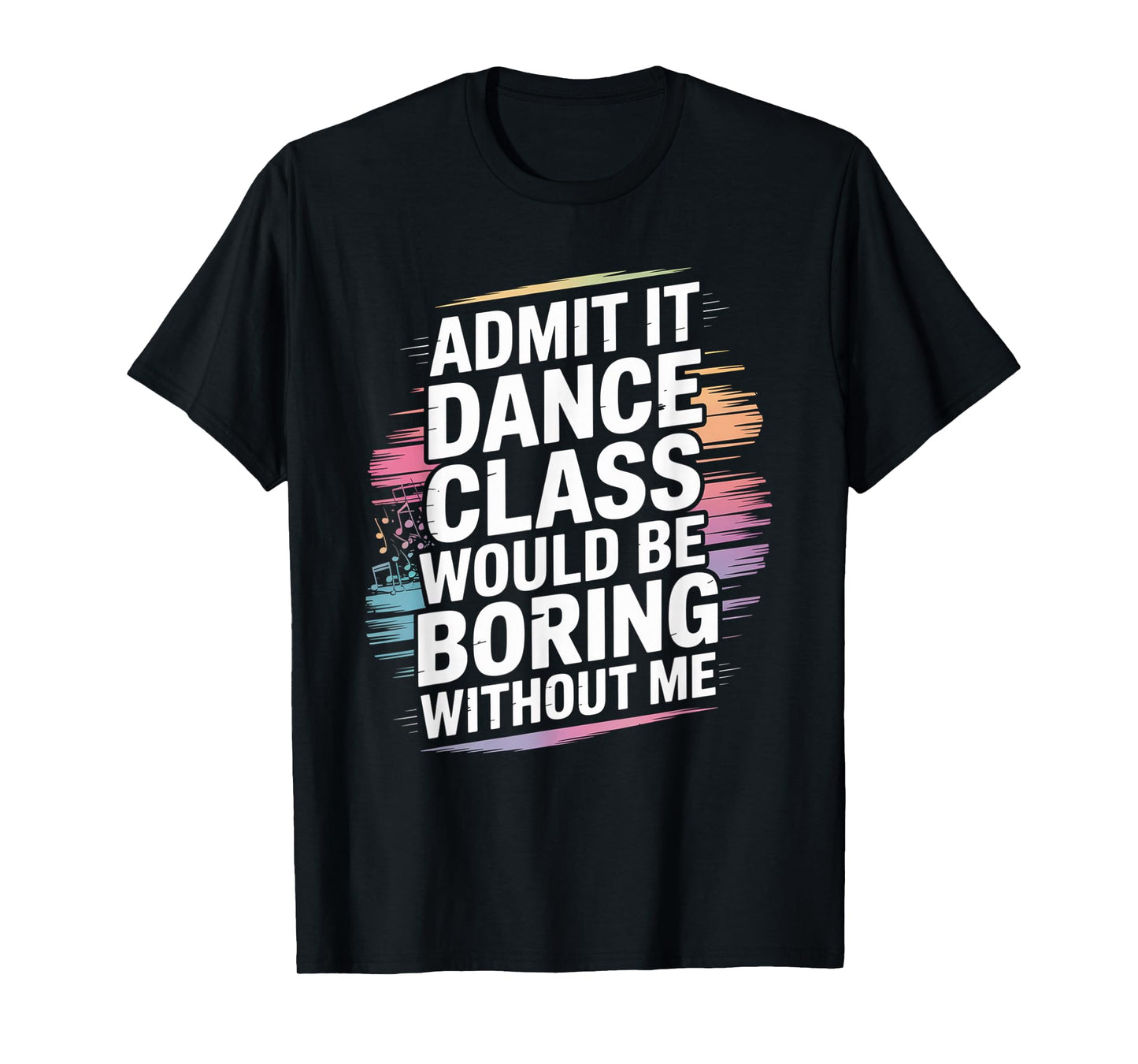 Admit It Dance Class Would Be Boring Without Me Funny Dancer T-Shirt