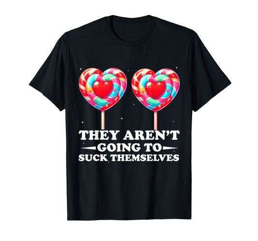 They Aren't Going To Suck Themselves Funny Inappropriate T-Shirt