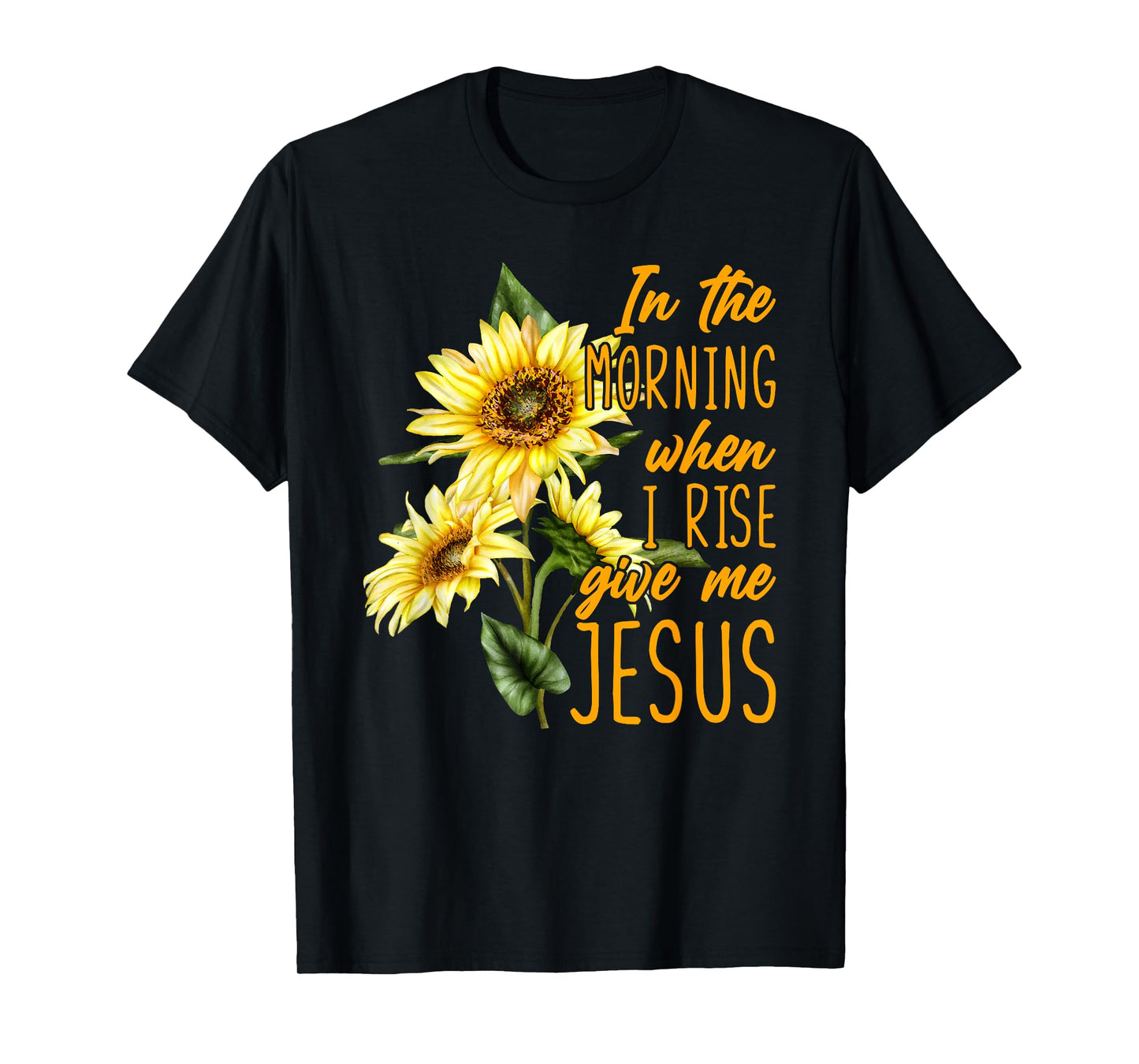 In The Morning When I Rise Give Me Jesus Sunflower Christian T-Shirt