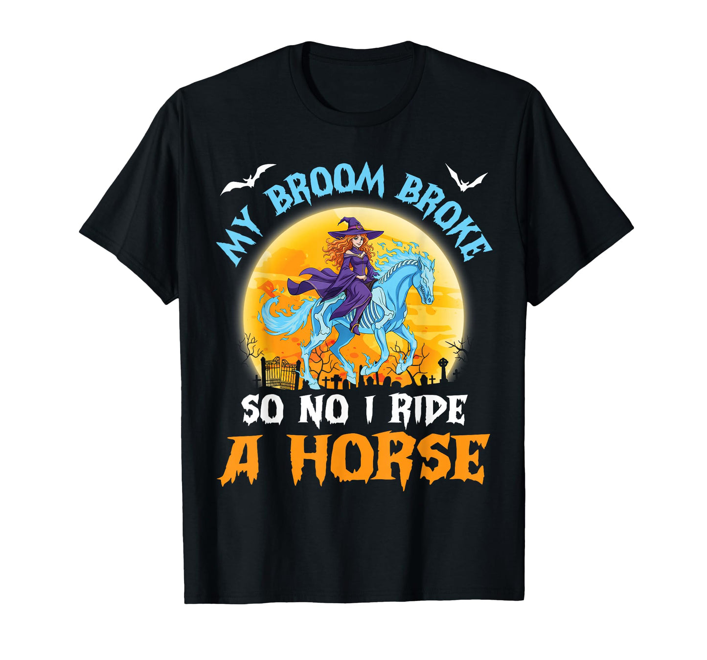 My Broom Broke So Now I Ride A Horse Funny Witch Halloween T-Shirt