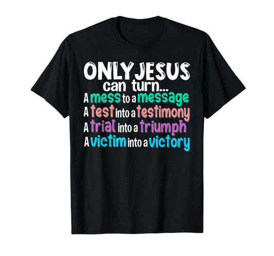 Only Jesus can turn a mess to a message a test into T-Shirt