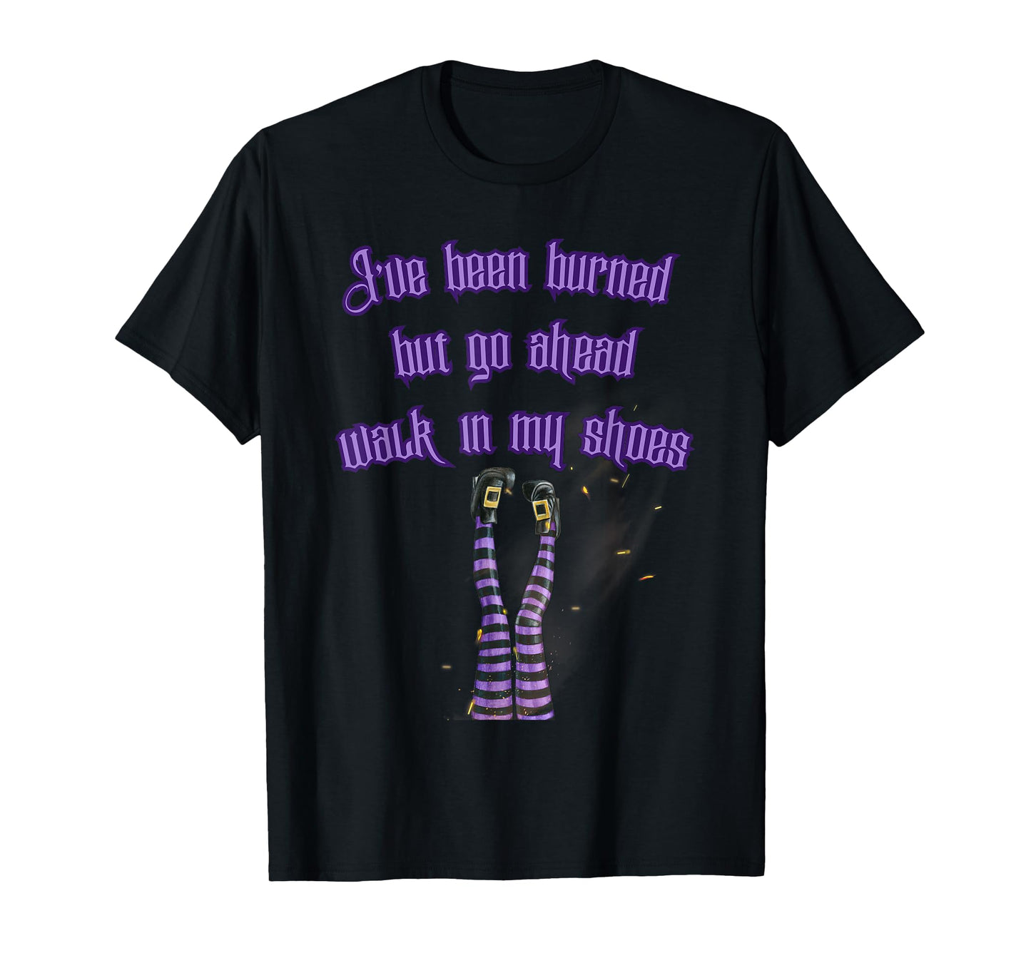 I've Been Burned But Go Ahead Walk in My Shoes Burning Witch T-Shirt