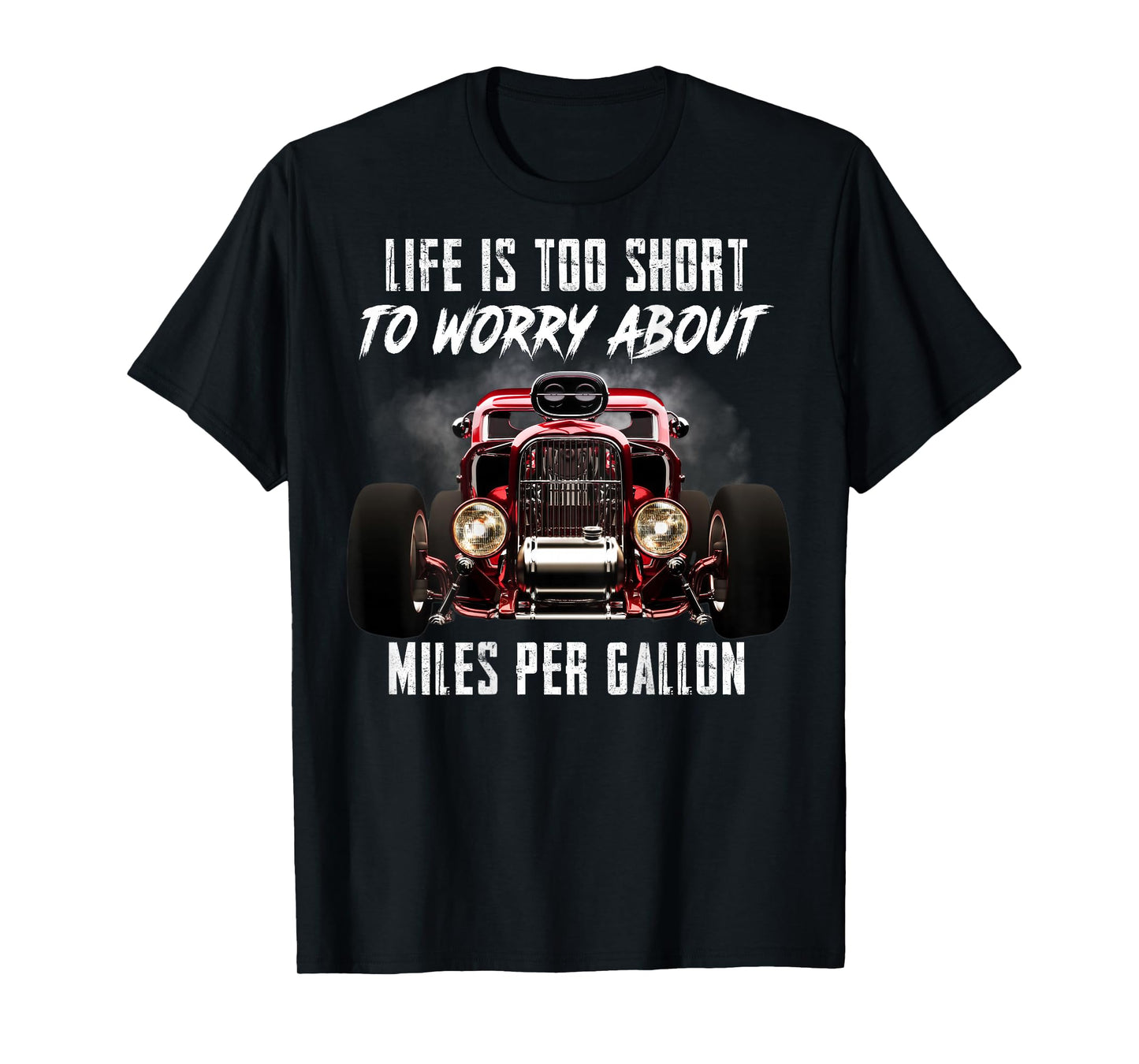 Life Is Too Short To Worry About Miles Per Gallon Hot Rod T-Shirt
