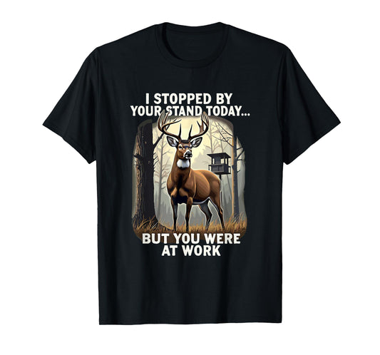 I Stopped By Your Stand Today But You Were At Work Hunting T-Shirt