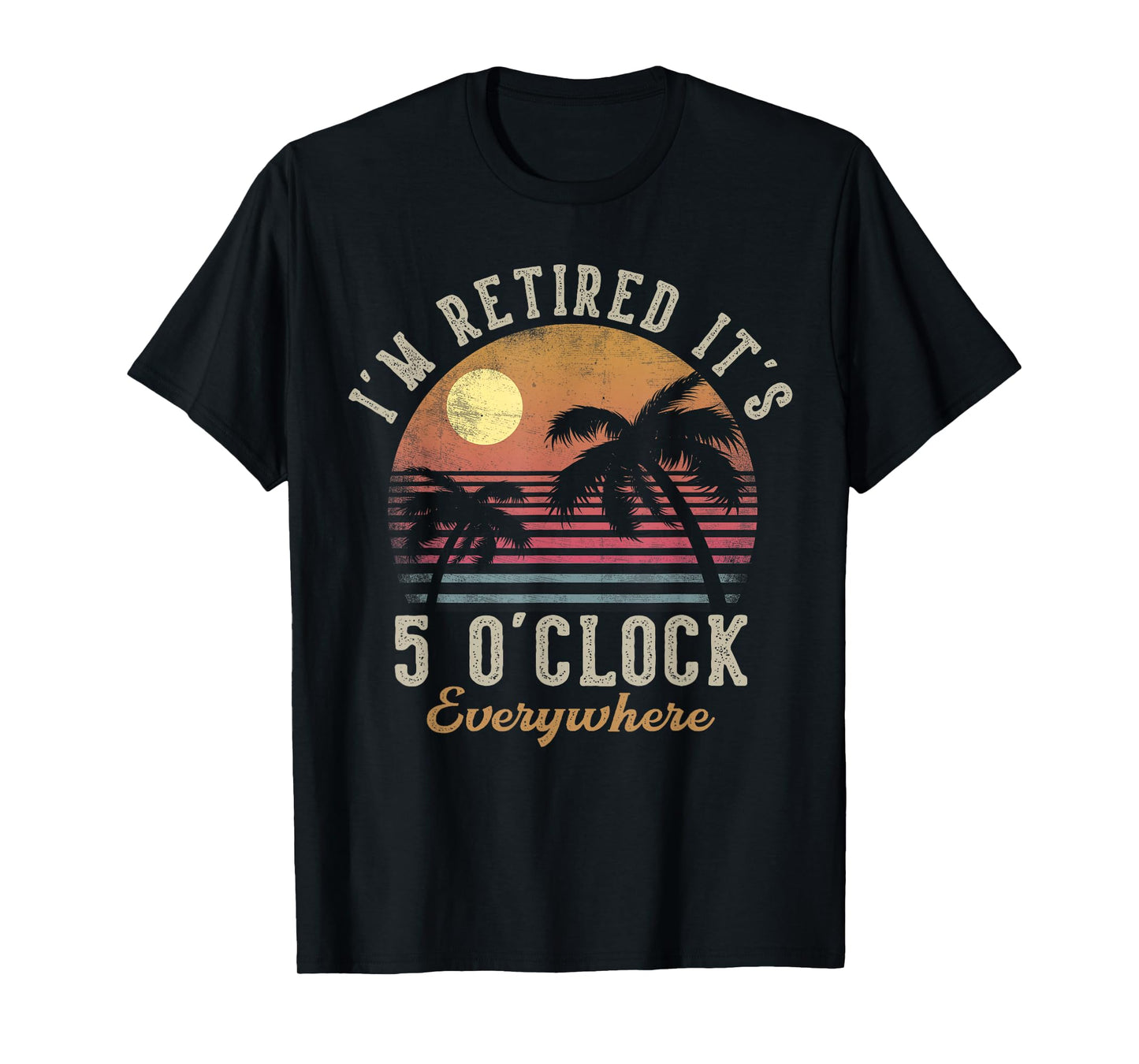 I'm Retired It's 5 O'Clock Everywhere Funny Retirement T-Shirt