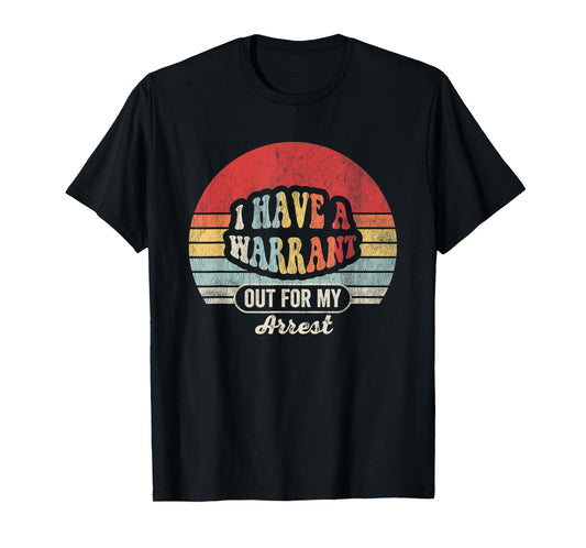 I Have A Warrant Out For My Arrest Funny T-Shirt