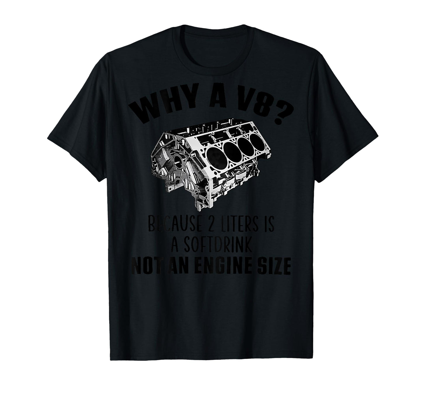Why A V8 Because 2 Liters Is A Soft Drink Not An (on back) T-Shirt