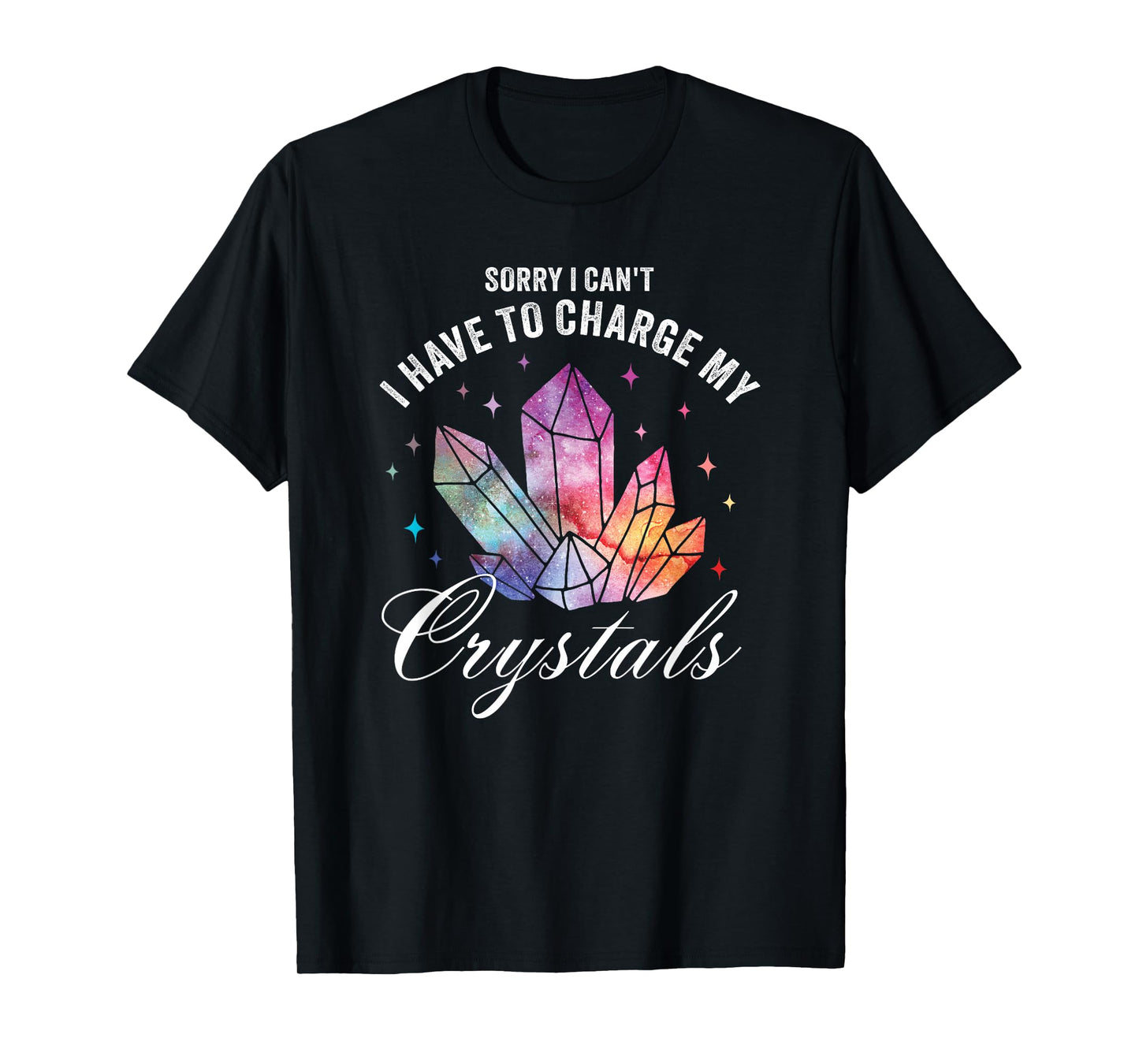 Sorry I Can't I Have to Charge My Crystals T-Shirt