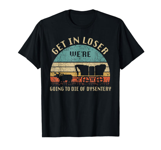 Get In Loser We're Going To Die Of Dysentery Vintage T-Shirt