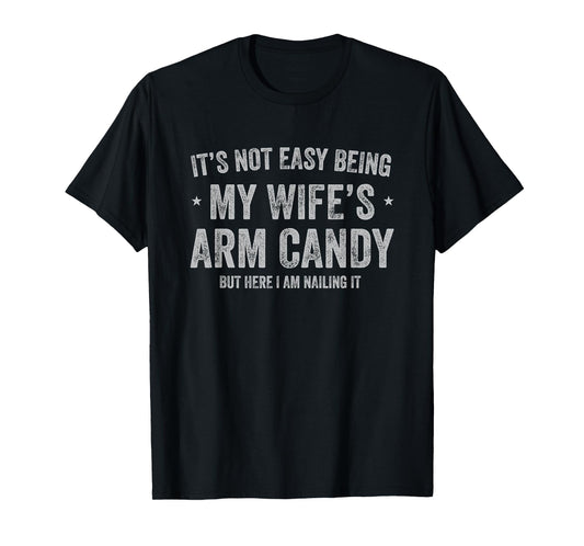It's Not Easy Being My Wife's Arm Candy but Here I Am Nailin T-Shirt