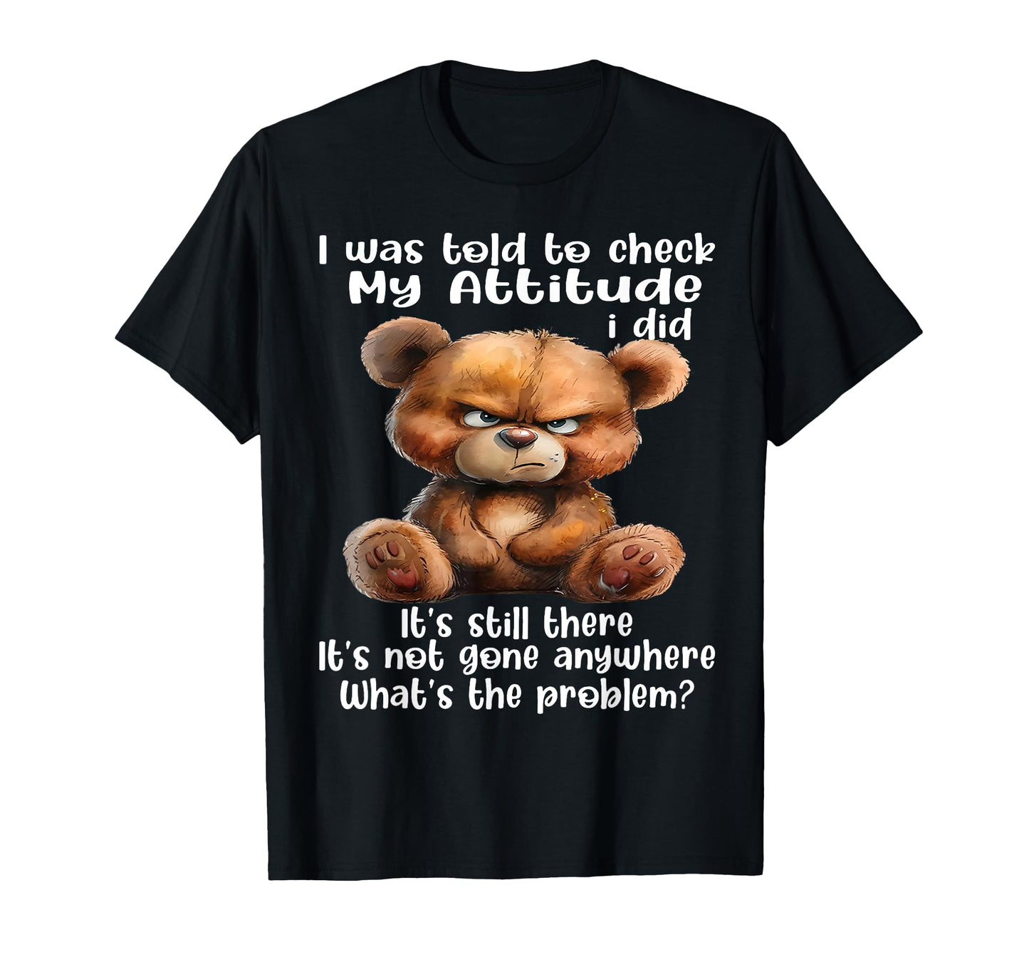 Bear I was Told to Check My Attitude I Did It's Still There T-Shirt