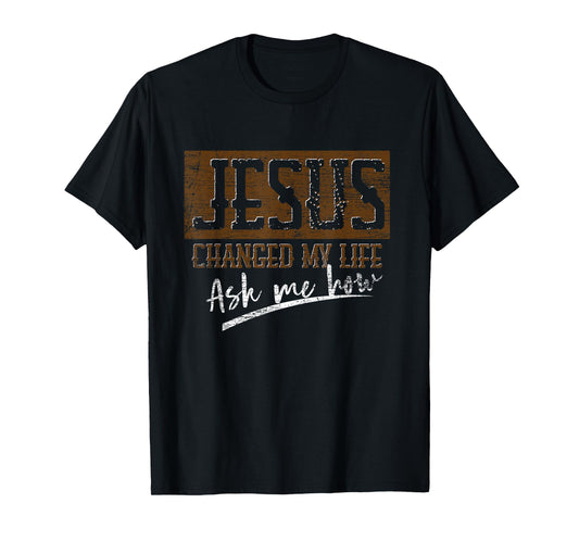 Jesus Christ Devotee Jesus Changed My Life Ask Me How Jesus T-Shirt