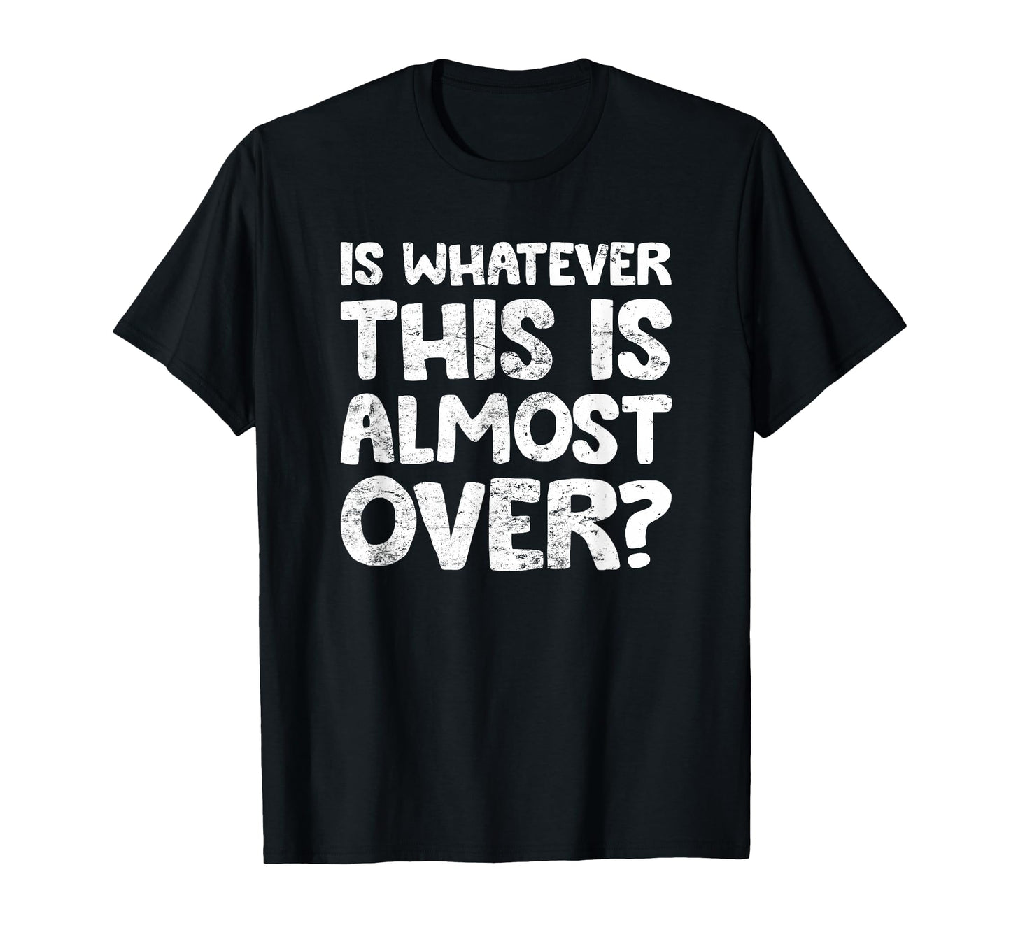 is Whatever This is Almost Over? Funny Quote T-Shirt