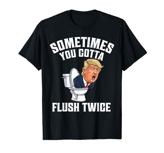 Sometimes You Gotta Flush Twice Funny Anti Trump Meme Parody T-Shirt