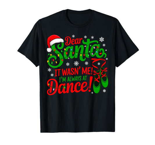 Dear Santa It Wasn't Me I'm Always at Dance Ballet Christmas T-Shirt