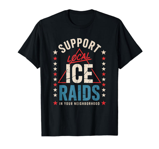 Support Local Ice Raids In Your Neighborhood T-Shirt