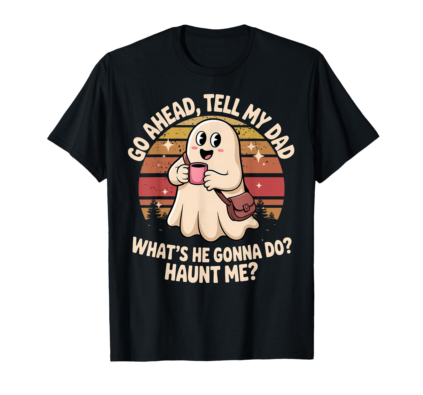 Funny Go Ahead Tell My Dad What's He Gonna Do Haunt Me T-Shirt