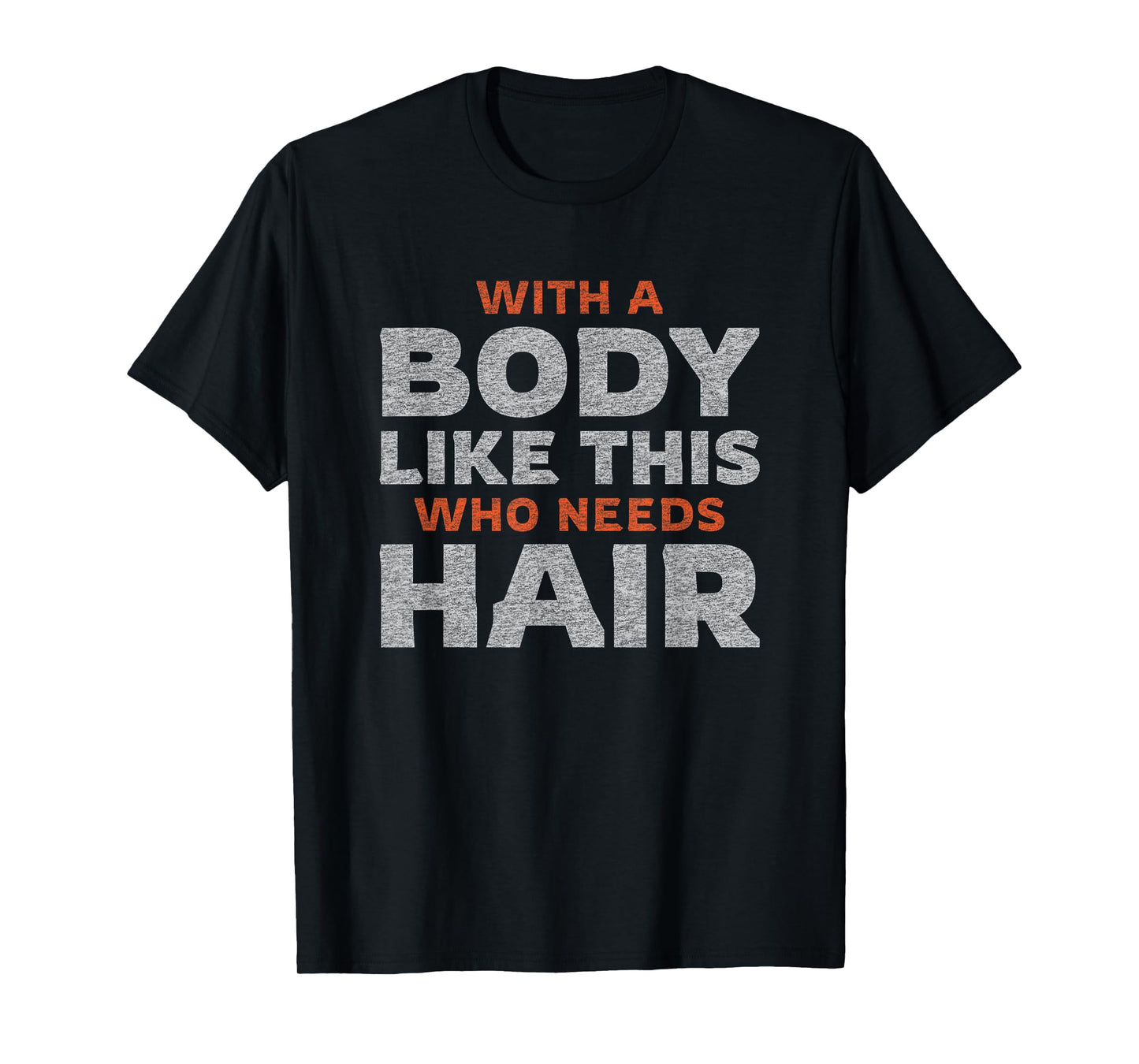 Funny Bald Guy Man | With A Body Like This Who Needs Hair T-Shirt