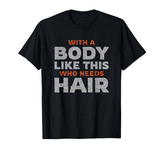 Funny Bald Guy Man | With A Body Like This Who Needs Hair T-Shirt