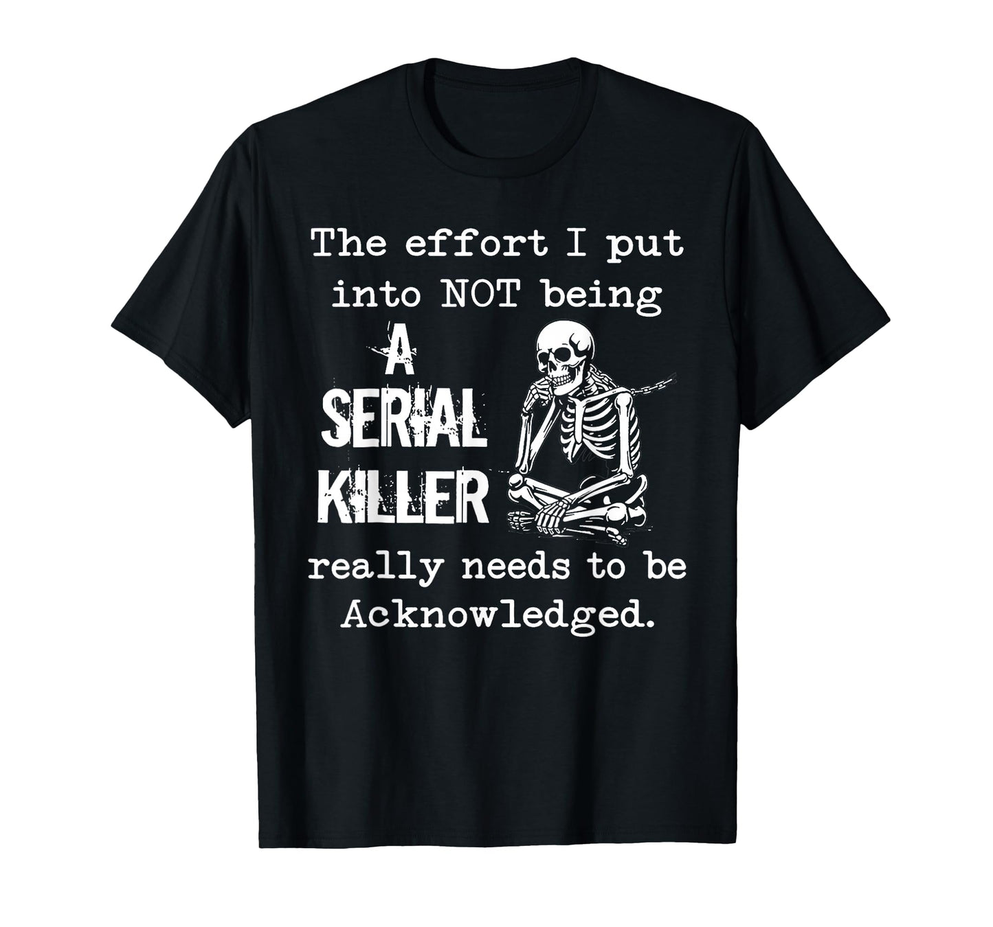 The Effort I Put Into Not Being A Serial Killer Skeleton T-Shirt