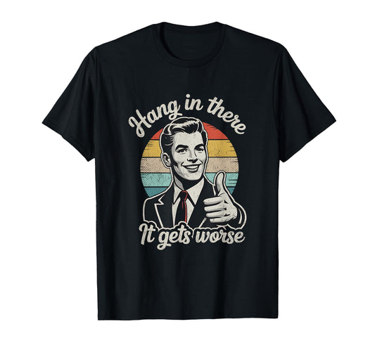 Hang in There It Gets Worse 50s Dark Humor Existential Dread T-Shirt