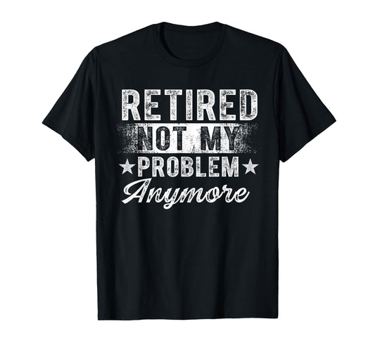 Retired Not My Problem Anymore Retro Retirement Men Women T-Shirt