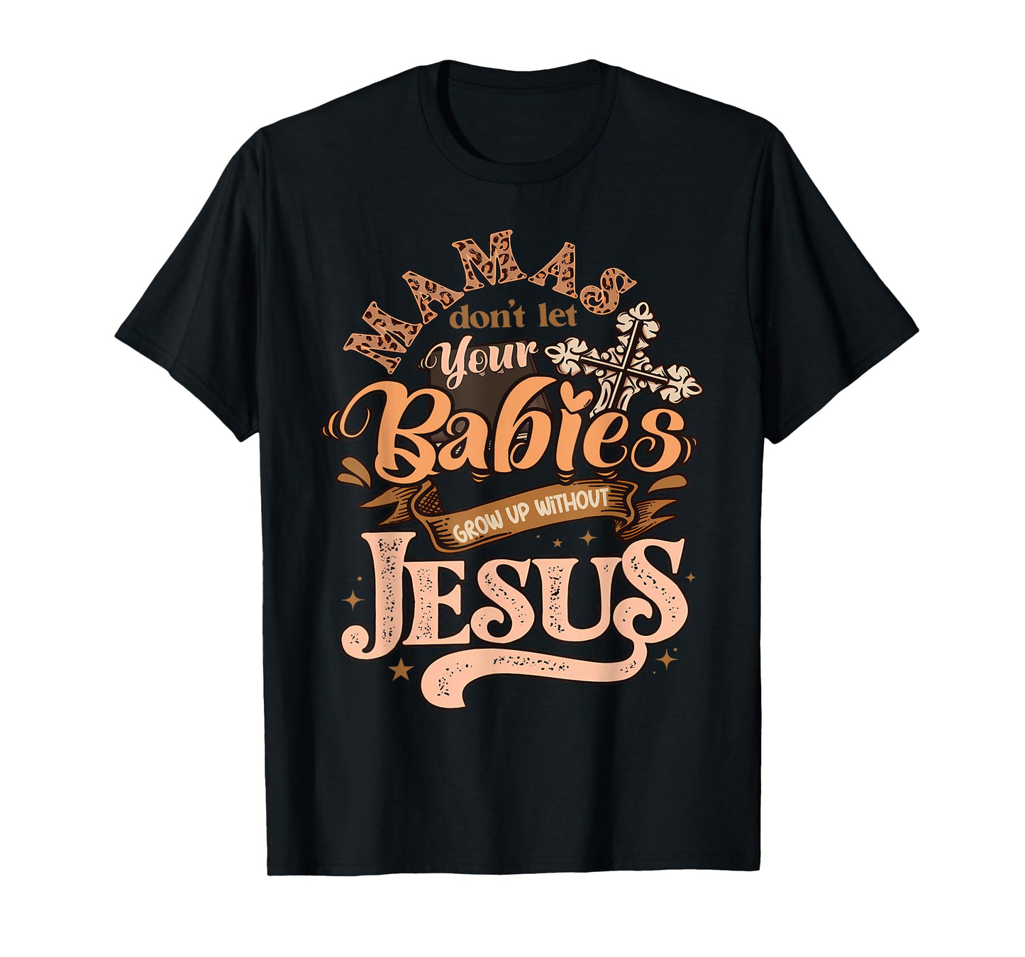 Mamas Don't Let Your Babies Grow Up Without Jesus Christian T-Shirt