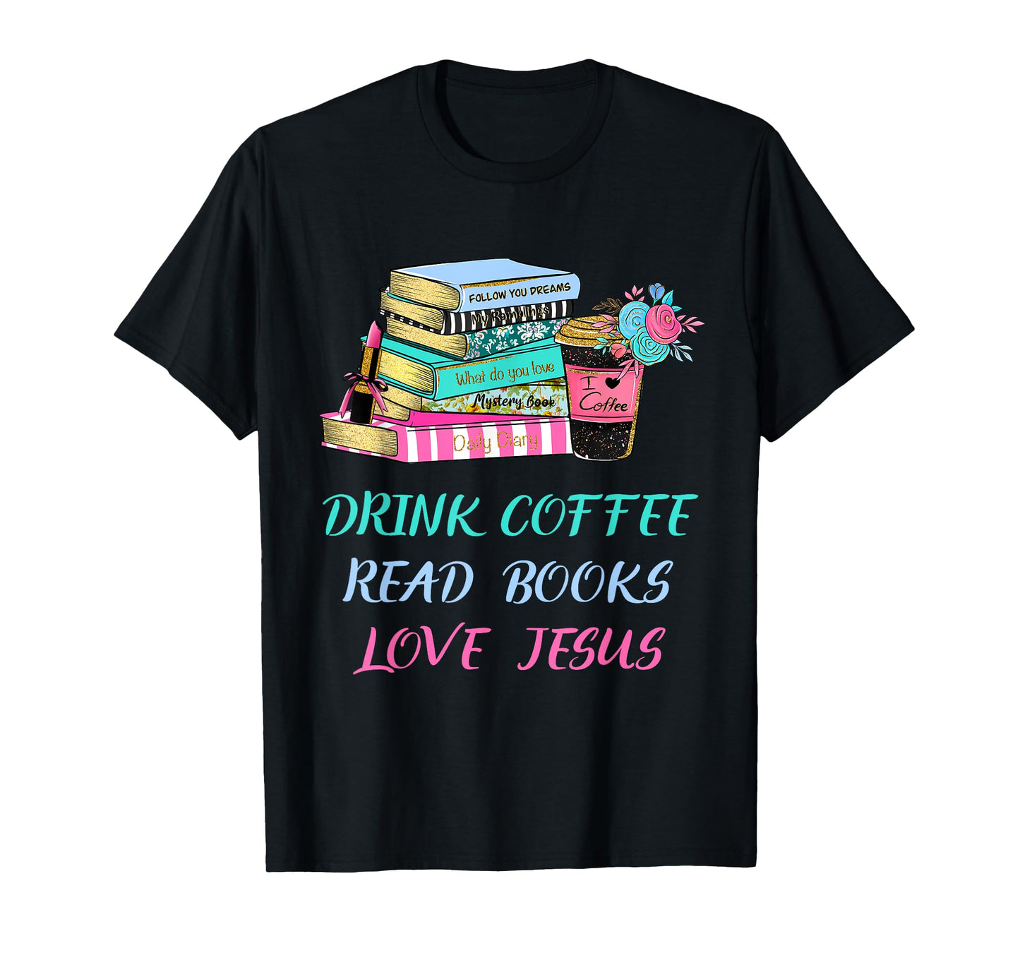 Drink Coffee Read Books Love Jesus Christian Religious God T-Shirt