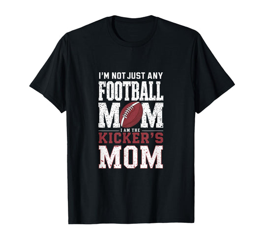 I’m Not Just Any Football Mom I Am The Kicker’s Mom T-Shirt